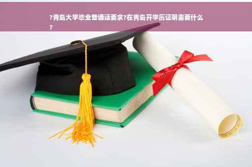 ?青岛大学毕业普通话要求?在青岛开学历证明需要什么
?