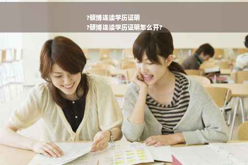 ?硕博连读学历证明
?硕博连读学历证明怎么开?
