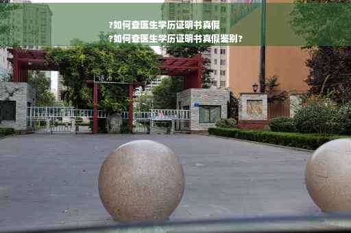 ?如何查医生学历证明书真假
?如何查医生学历证明书真假鉴别?