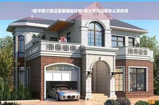 ?留学荷兰签证需要哪些材料?荷兰学历证明怎么弄的呀
?