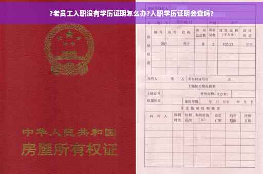 ?老员工入职没有学历证明怎么办?入职学历证明会查吗?