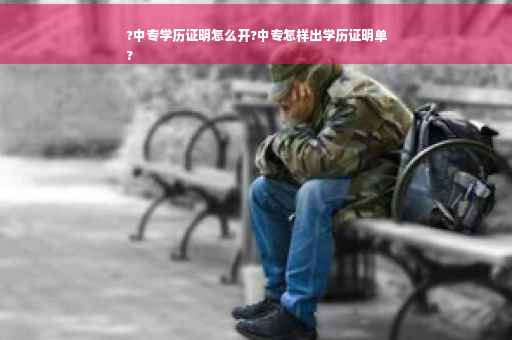 ?中专学历证明怎么开?中专怎样出学历证明单
?
