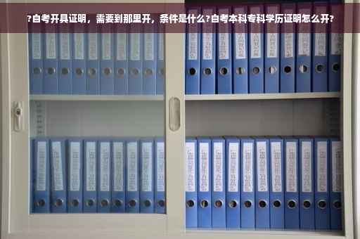 ?自考开具证明，需要到那里开，条件是什么?自考本科专科学历证明怎么开?