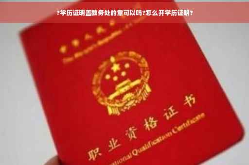 ?学历证明盖教务处的章可以吗?怎么开学历证明?