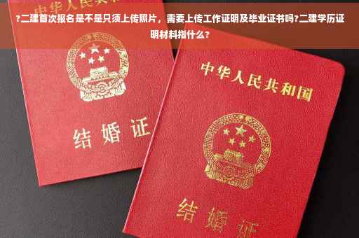 ?二建首次报名是不是只须上传照片，需要上传工作证明及毕业证书吗?二建学历证明材料指什么?