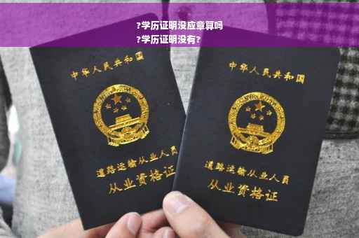 ?学历证明没应章算吗
?学历证明没有?