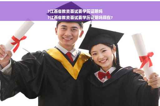 ?江西省教资面试要学历证明吗
?江西省教资面试要学历证明吗现在? ?江西省教资面试要学历证明吗
?江西省教资面试要学历证明吗现在?