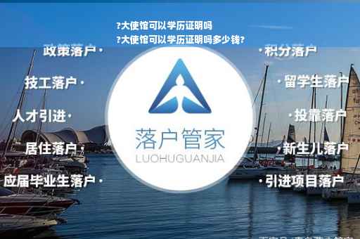 ?大使馆可以学历证明吗
?大使馆可以学历证明吗多少钱?