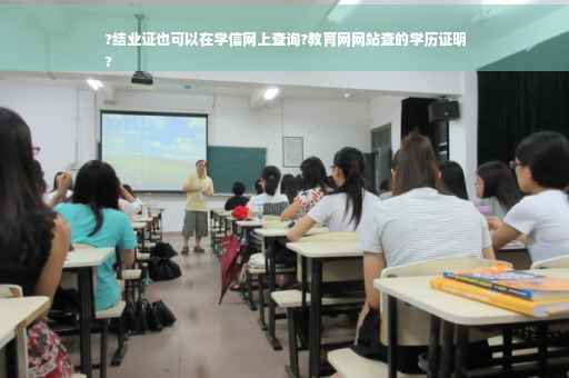 ?结业证也可以在学信网上查询?教育网网站查的学历证明
?