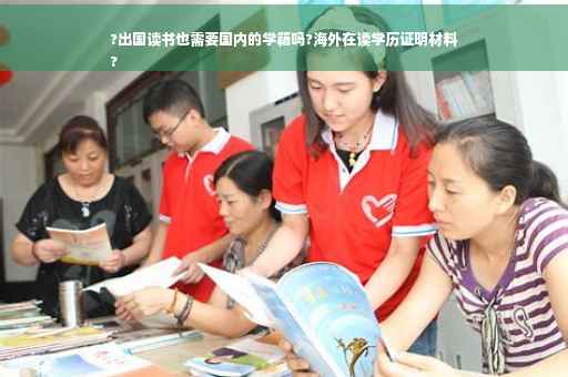 ?出国读书也需要国内的学籍吗?海外在读学历证明材料
?