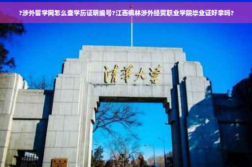?涉外留学网怎么查学历证明编号?江西枫林涉外经贸职业学院毕业证好拿吗?