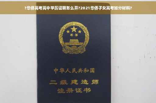 ?华侨高考高中学历证明怎么开?2021华侨子女高考加分材料?