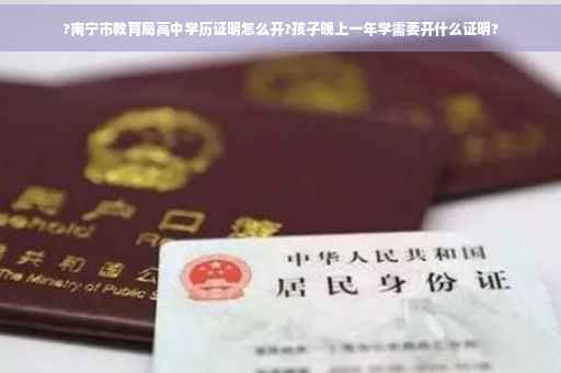 ?南宁市教育局高中学历证明怎么开?孩子晚上一年学需要开什么证明?
