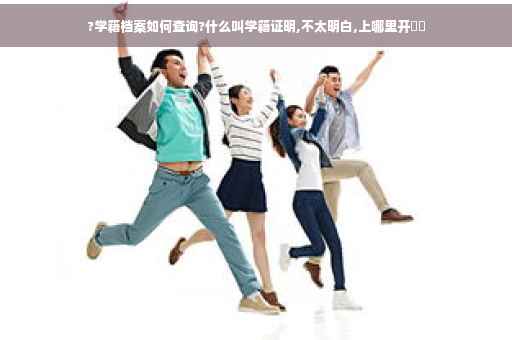 ?学籍档案如何查询?什么叫学籍证明,不太明白,上哪里开⚡️ ?学籍档案如何查询?什么叫学籍证明,不太明白,上哪里开⚡️