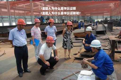 ?美国人为什么要学历证明
?美国人为什么要学历证明呢?