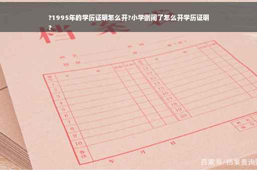 ?1995年的学历证明怎么开?小学倒闭了怎么开学历证明
?