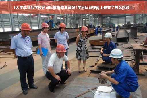 ?大学毕业后学校还可以撤销毕业证吗?学历认证在网上提交了怎么修改⚡️