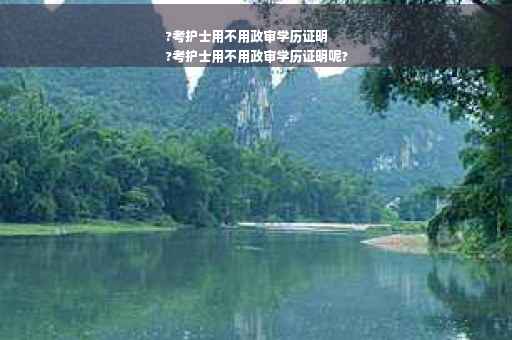 ?考护士用不用政审学历证明
?考护士用不用政审学历证明呢?