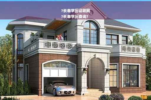 ?长春学历证明网
?长春学历查询?