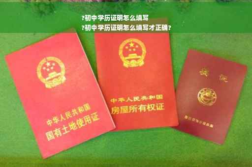 ?初中学历证明怎么填写
?初中学历证明怎么填写才正确?
