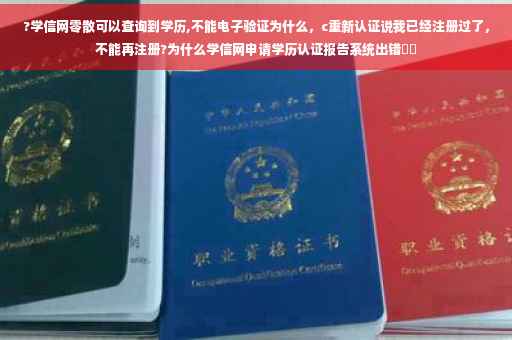 ?学信网零散可以查询到学历,不能电子验证为什么，c重新认证说我已经注册过了，不能再注册?为什么学信网申请学历认证报告系统出错⚡️