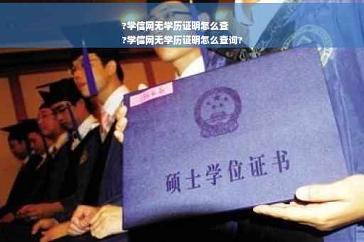 ?学信网无学历证明怎么查
?学信网无学历证明怎么查询?