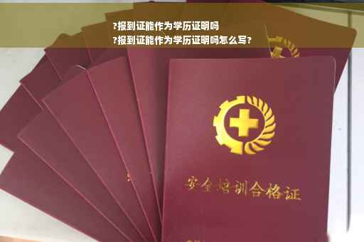 ?报到证能作为学历证明吗
?报到证能作为学历证明吗怎么写?