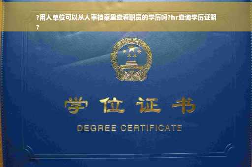 ?用人单位可以从人事档案里查看职员的学历吗?hr查询学历证明
?