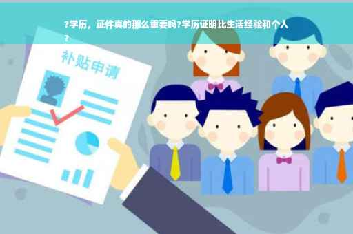 ?学历，证件真的那么重要吗?学历证明比生活经验和个人
?
