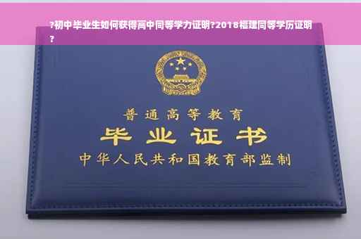 ?初中毕业生如何获得高中同等学力证明?2018福建同等学历证明
? ?初中毕业生如何获得高中同等学力证明?2018福建同等学历证明
?