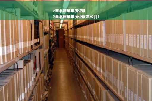 ?西北建筑学历证明
?西北建筑学历证明怎么开?