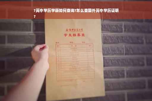 ?高中学历学籍如何查询?怎么查国外高中学历证明
?