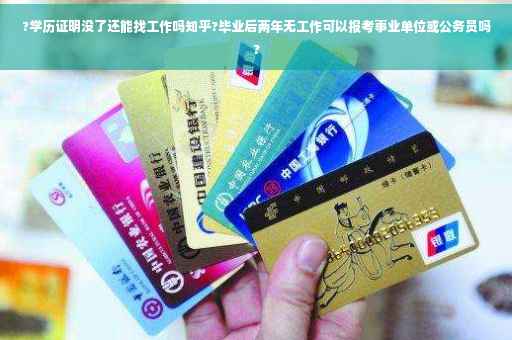 ?学历证明没了还能找工作吗知乎?毕业后两年无工作可以报考事业单位或公务员吗?