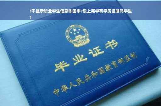 ?不显示毕业学生信息咋回事?没上完学有学历证明吗学生
?