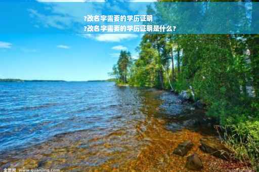 ?改名字需要的学历证明
?改名字需要的学历证明是什么?