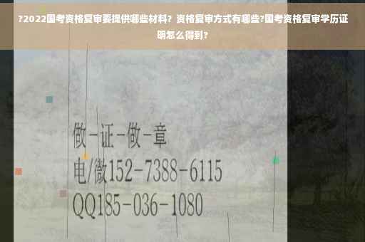 ?2022国考资格复审要提供哪些材料？资格复审方式有哪些?国考资格复审学历证明怎么得到?