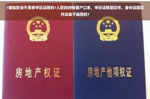 ?哪些职业不用看学历证明的?入职的时候要户口本,学历证明复印件,身份证复印件这些干嘛用的? ?哪些职业不用看学历证明的?入职的时候要户口本,学历证明复印件,身份证复印件这些干嘛用的?
