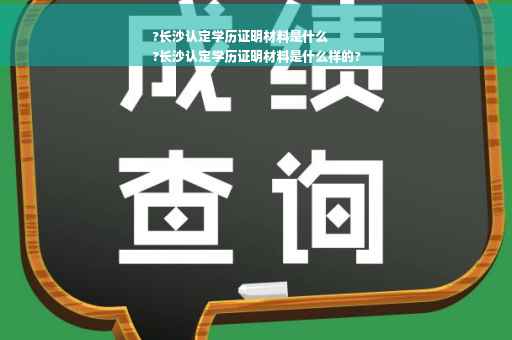 ?长沙认定学历证明材料是什么
?长沙认定学历证明材料是什么样的?