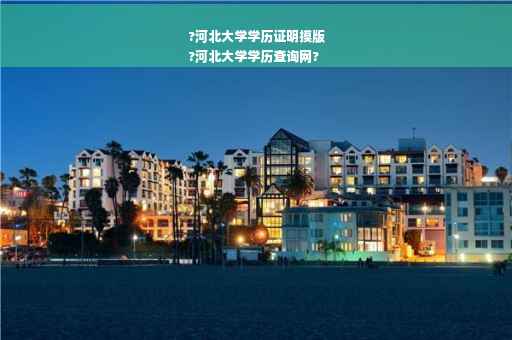 ?河北大学学历证明摸版
?河北大学学历查询网?