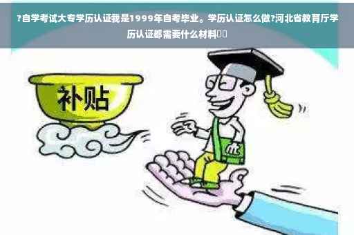 ?自学考试大专学历认证我是1999年自考毕业。学历认证怎么做?河北省教育厅学历认证都需要什么材料⚡️