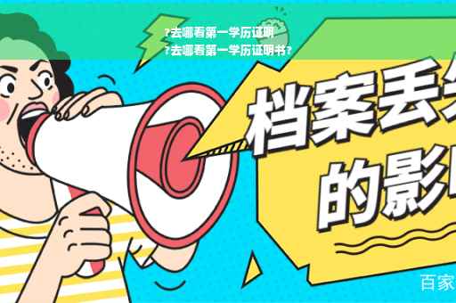 ?去哪看第一学历证明
?去哪看第一学历证明书?