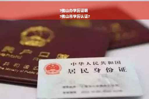 ?佛山办学历证明
?佛山市学历认证?