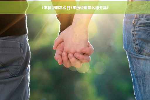 ?学籍证明怎么开?学历证明怎么样开具?