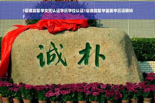 ?菲律宾留学文凭认证学历学位认证?菲律宾留学需要学历证明吗
?
