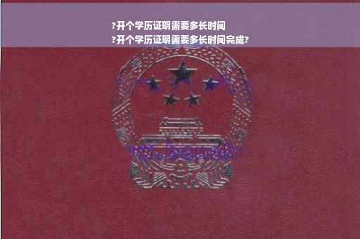 ?开个学历证明需要多长时间
?开个学历证明需要多长时间完成?