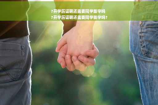 ?开学历证明还需要同学签字吗
?开学历证明还需要同学签字吗?