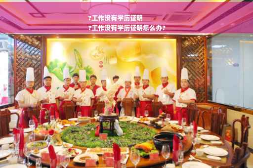 ?工作没有学历证明
?工作没有学历证明怎么办?