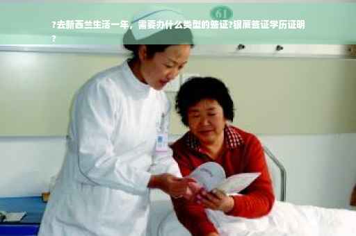 ?去新西兰生活一年，需要办什么类型的签证?银蕨签证学历证明
?