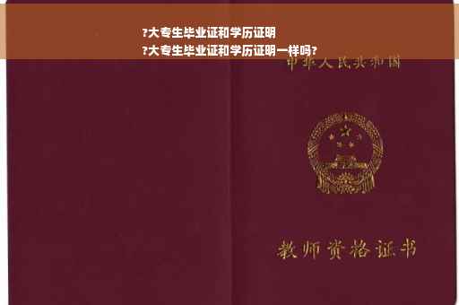 ?大专生毕业证和学历证明
?大专生毕业证和学历证明一样吗?