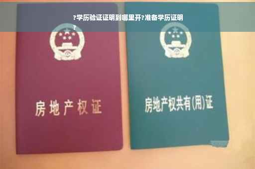 ?学历验证证明到哪里开?准备学历证明
?